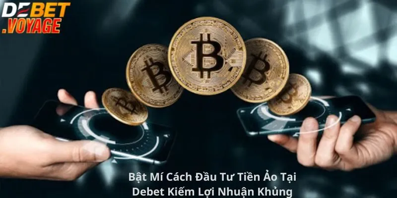 Bật Mí Cách Đầu Tư Tiền Ảo Tại Debet Kiếm Lợi Nhuận Khủng