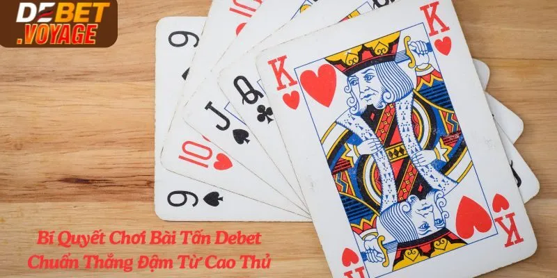 Bí Quyết Chơi Bài Tấn Debet Chuẩn Thắng Đậm Từ Cao Thủ