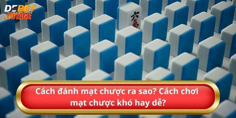 Cách đánh mạt chược ra sao? Cách chơi mạt chược khó hay dễ?