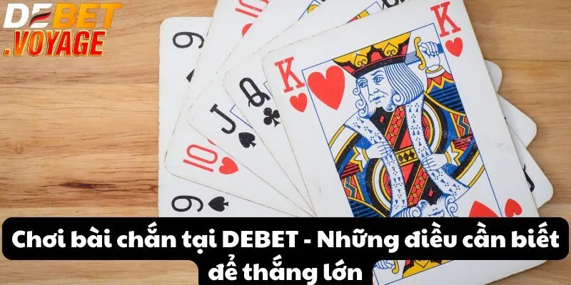 Chơi bài chắn tại DEBET - Những điều cần biết để thắng lớn