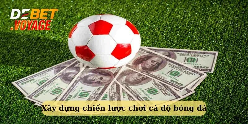 Cách cá độ đá bóng dễ thắng - xây dựng chiến lược hiệu quả