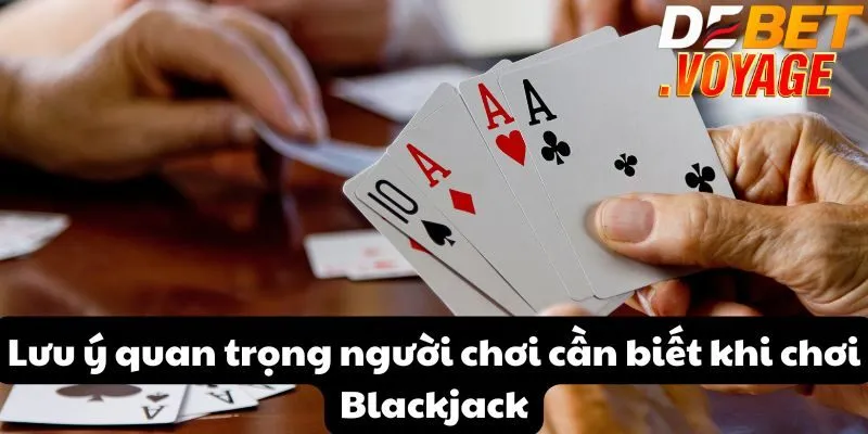 Khám phá Blackjack - Trải nghiệm cá cược đỉnh cao tại DEBET 2 Lưu ý quan trọng người chơi cần biết khi chơi Blackjack