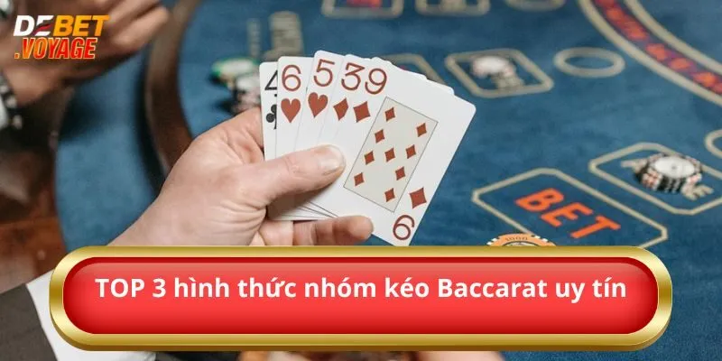 TOP 3 hình thức nhóm kéo Baccarat uy tín