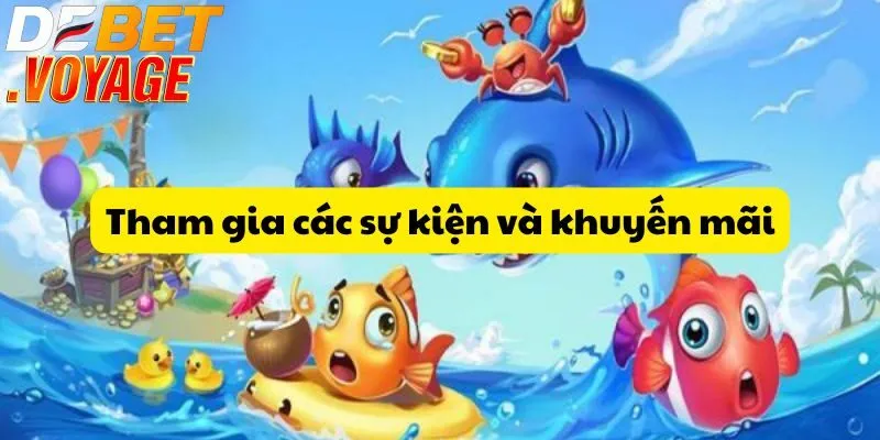 Bắn cá ăn xu tại DEBET – Cơ hội nhận thưởng khủng mỗi ngày 2 Tham gia các sự kiện và khuyến mãi