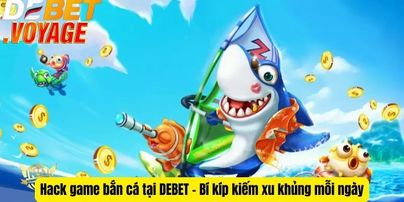 Hack game bắn cá tại DEBET - Bí kíp kiếm xu khủng mỗi ngày